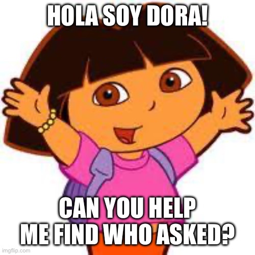 Use this in a argument | HOLA SOY DORA! CAN YOU HELP ME FIND WHO ASKED? | image tagged in dora | made w/ Imgflip meme maker