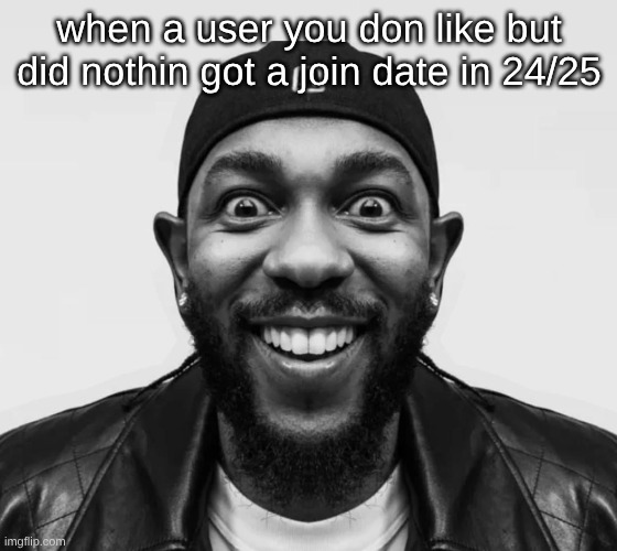 Newgen :broken heart: (my original account was in 22) | when a user you don like but did nothin got a join date in 24/25 | image tagged in kdot jumpscare | made w/ Imgflip meme maker