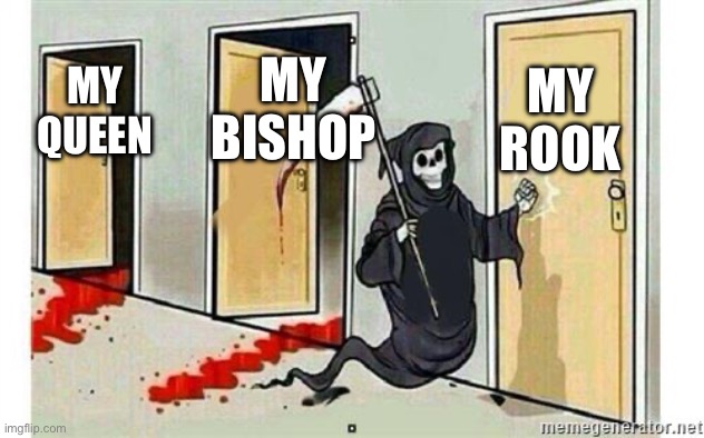 chess… | MY ROOK; MY BISHOP; MY QUEEN | image tagged in grim reaper knocking door | made w/ Imgflip meme maker