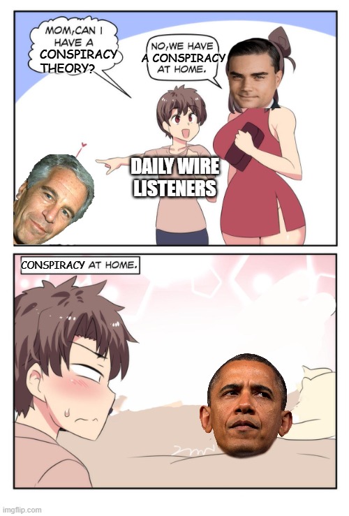 Epstein didn't kill himself | CONSPIRACY THEORY? A CONSPIRACY; DAILY WIRE LISTENERS; CONSPIRACY | image tagged in mom can i have a meme,ben shapiro,jeffrey epstein,epstein,daily wire | made w/ Imgflip meme maker