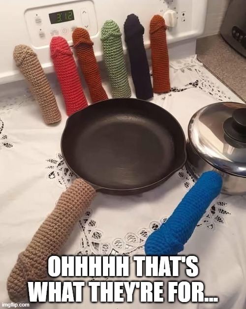 Pan Handle Gloves | OHHHHH THAT'S WHAT THEY'RE FOR... | image tagged in sex jokes | made w/ Imgflip meme maker