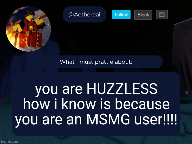 aethereal's forsaken template | you are HUZZLESS
how i know is because you are an MSMG user!!!! | image tagged in aethereal's forsaken template | made w/ Imgflip meme maker