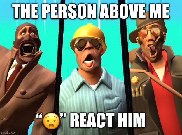 :0 | THE PERSON ABOVE ME; “😧” REACT HIM | made w/ Imgflip meme maker