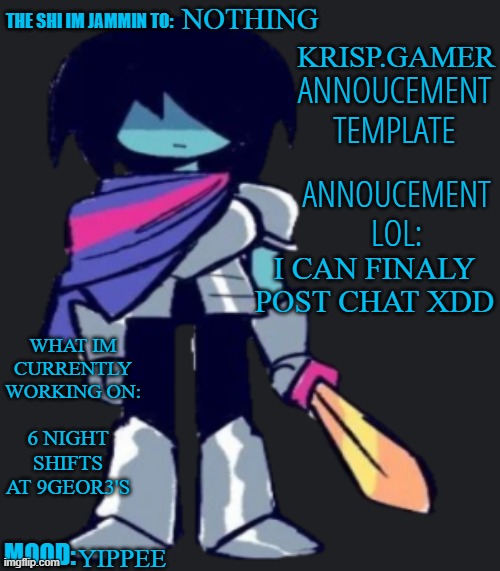 Krispy.Gamer's poorly made annoucement temp lol | NOTHING; I CAN FINALY POST CHAT XDD; 6 NIGHT SHIFTS AT 9GEOR3'S; YIPPEE | image tagged in krispy gamer's poorly made annoucement temp lol | made w/ Imgflip meme maker