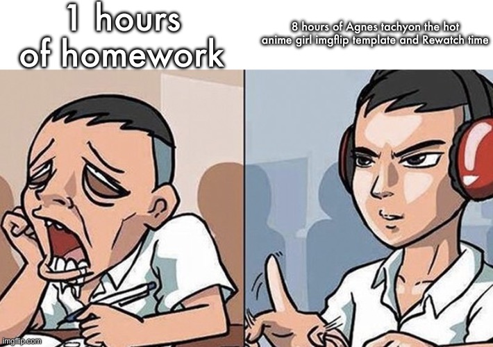 I know this is old but | 1 hours of homework; 8 hours of Agnes tachyon the hot anime girl imgflip template and Rewatch time | made w/ Imgflip meme maker