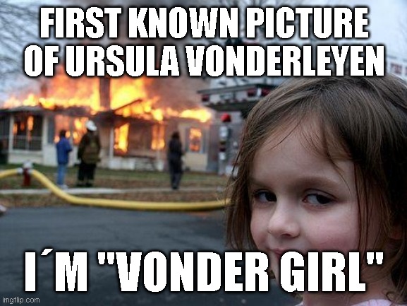 Disaster Girl | FIRST KNOWN PICTURE OF URSULA VONDERLEYEN; I´M "VONDER GIRL" | image tagged in memes,disaster girl | made w/ Imgflip meme maker
