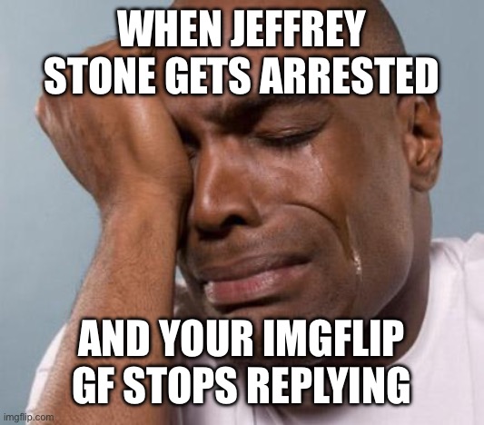 black man crying | WHEN JEFFREY STONE GETS ARRESTED; AND YOUR IMGFLIP GF STOPS REPLYING | image tagged in black man crying | made w/ Imgflip meme maker