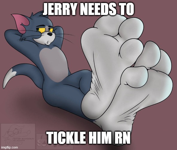 Jerry needs to | JERRY NEEDS TO; TICKLE HIM RN | image tagged in tom feet | made w/ Imgflip meme maker