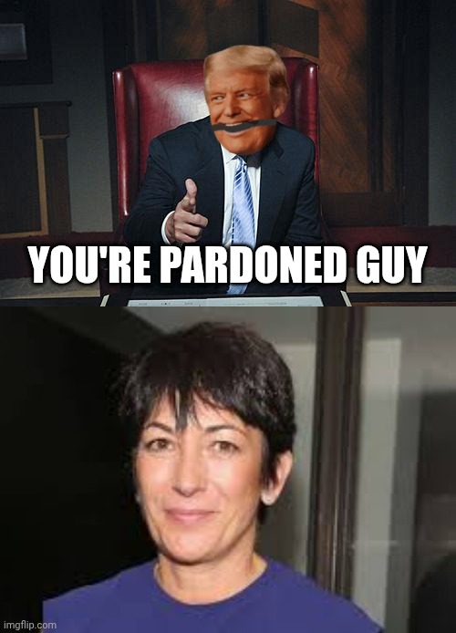 YOU'RE PARDONED GUY | image tagged in donald trump you're fired,ghislaine maxwell,jeffrey epstein,nothing to see here | made w/ Imgflip meme maker