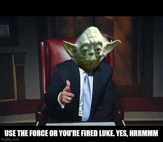 Donald Trump You're Fired | USE THE FORCE OR YOU'RE FIRED LUKE. YES, HRRMMM | image tagged in donald trump you're fired,star wars,star wars yoda,yoda wisdom,yoda | made w/ Imgflip meme maker