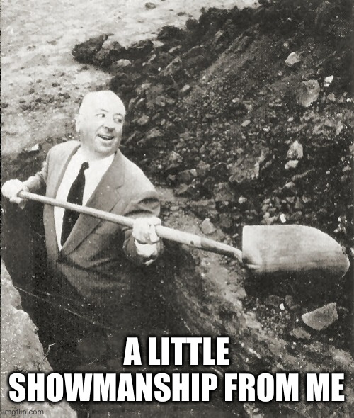 Hitchcock Digging Grave | A LITTLE SHOWMANSHIP FROM ME | image tagged in hitchcock digging grave | made w/ Imgflip meme maker