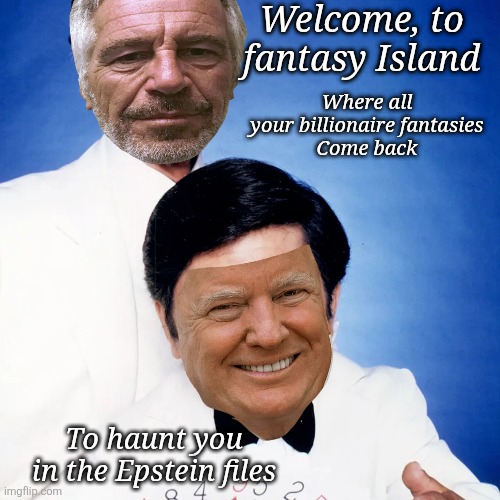 The Files! The Files! | Welcome, to
 fantasy Island; Where all 
your billionaire fantasies 
Come back; To haunt you
 in the Epstein files | image tagged in fantasy epstein island,donald trump,epstein,back to bite you,the files | made w/ Imgflip meme maker