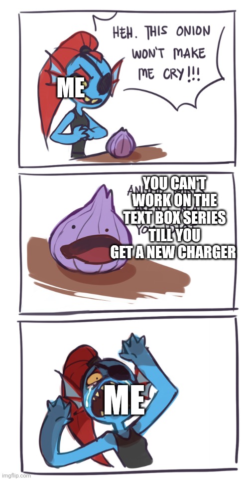 undyne vs onion | ME; YOU CAN'T WORK ON THE TEXT BOX SERIES TILL YOU GET A NEW CHARGER; ME | image tagged in undyne vs onion | made w/ Imgflip meme maker