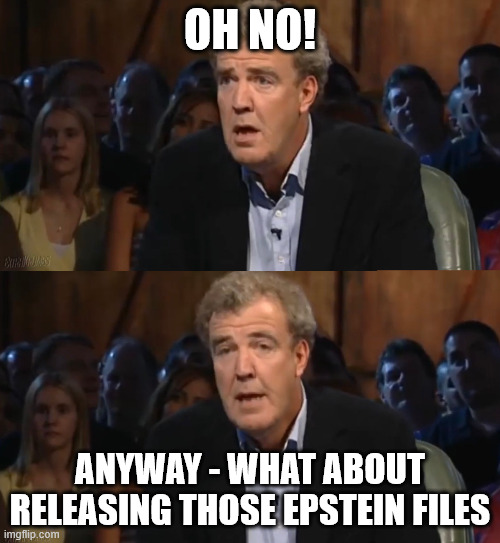 Oh no, anyway (Blank) | OH NO! ANYWAY - WHAT ABOUT RELEASING THOSE EPSTEIN FILES | image tagged in oh no anyway blank | made w/ Imgflip meme maker