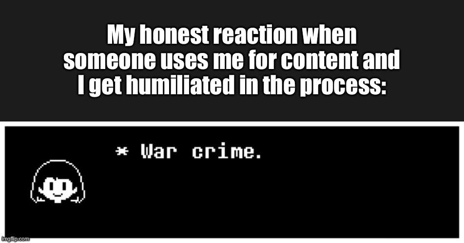 You hate it, I hate it, all of yall hate it when this happens. | My honest reaction when someone uses me for content and I get humiliated in the process: | image tagged in chara war crime | made w/ Imgflip meme maker