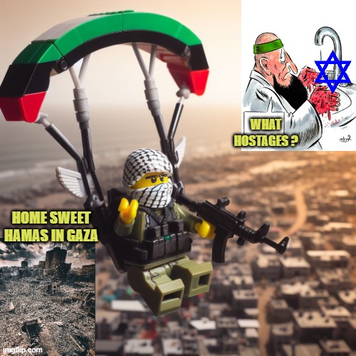 Lego Hamas Paraglider | WHAT
HOSTAGES ? HOME SWEET
HAMAS IN GAZA | image tagged in lego hamas paraglider | made w/ Imgflip meme maker