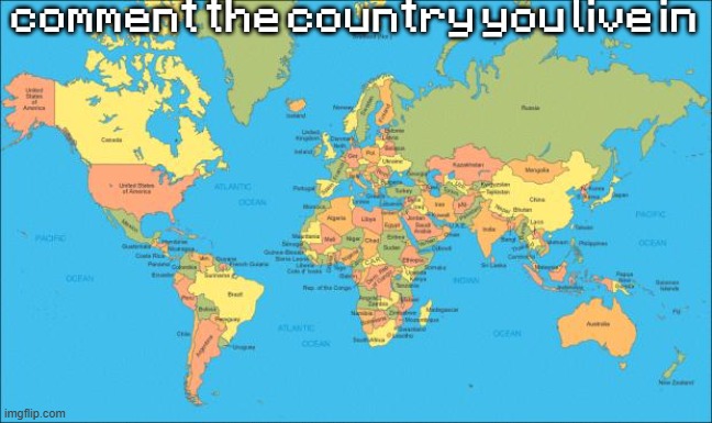 world map | comment the country you live in; if you say greenland i will fucking choke you | image tagged in world map | made w/ Imgflip meme maker