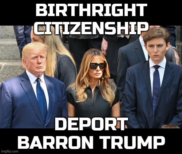 DEPORT BARRON TRUMP | BIRTHRIGHT CITIZENSHIP; DEPORT BARRON TRUMP | image tagged in birthright citizenship,barron trump,deport,ice,immigrant,anchor baby | made w/ Imgflip meme maker