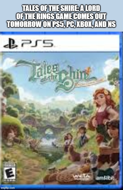 Tales of the Shire: A Lord of the Rings Game, video game, comes out tomorrow. | TALES OF THE SHIRE: A LORD OF THE RINGS GAME COMES OUT TOMORROW ON PS5, PC, XBOX, AND NS | image tagged in games,video games,gaming,ps5,xbox,pc | made w/ Imgflip meme maker