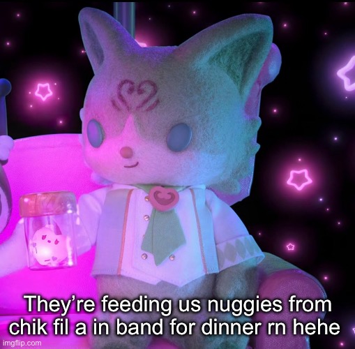 They’re feeding us nuggies from chik fil a in band for dinner rn hehe | made w/ Imgflip meme maker