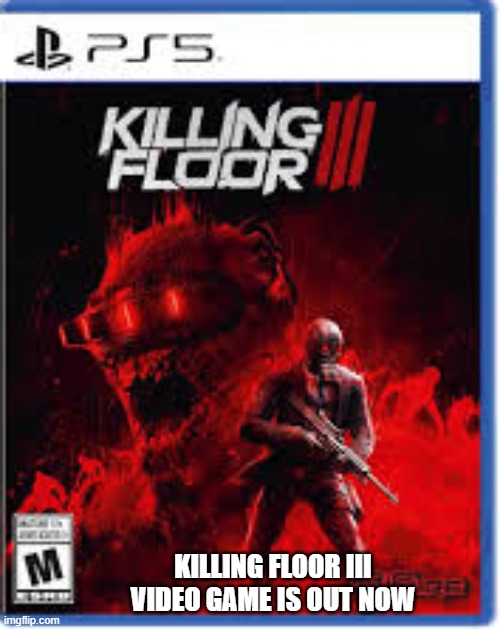 Killing Floor III video game is out now. PS5, xbox and NS | KILLING FLOOR III VIDEO GAME IS OUT NOW | image tagged in gaming,games,video games,ps5,xbox,ns | made w/ Imgflip meme maker
