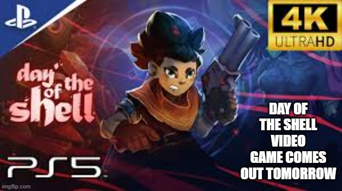Day of the Shell video game is out today !! PS5, Xbox, pc, NS, Switch, Playstation | DAY OF THE SHELL VIDEO GAME COMES OUT TOMORROW | image tagged in gaming,games,video games,computer games,ps5,xbox | made w/ Imgflip meme maker