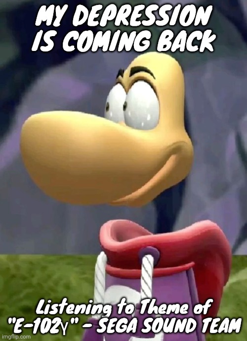 Bald rayman | MY DEPRESSION IS COMING BACK; Listening to Theme of "E-102γ" - SEGA SOUND TEAM | image tagged in bald rayman | made w/ Imgflip meme maker