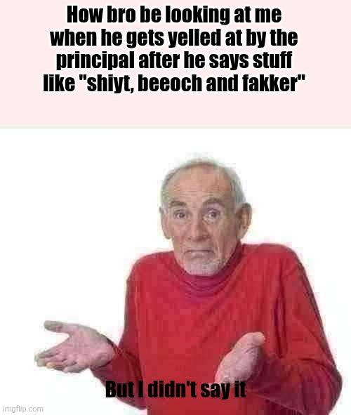 Guess I'll die  | How bro be looking at me when he gets yelled at by the principal after he says stuff like "shiyt, beeoch and fakker"; But I didn't say it | image tagged in guess i'll die | made w/ Imgflip meme maker
