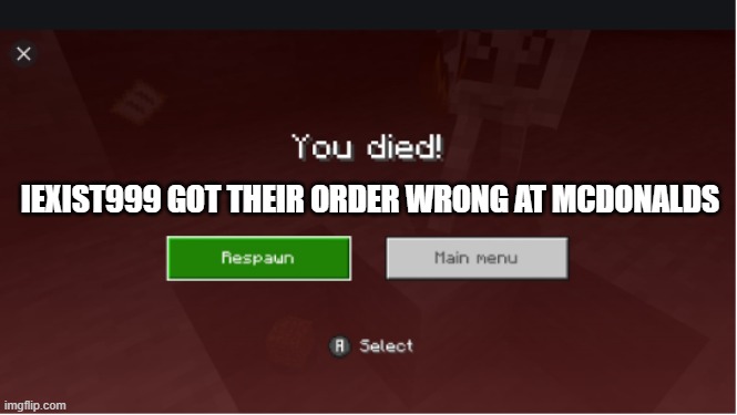 those dunces | IEXIST999 GOT THEIR ORDER WRONG AT MCDONALDS | image tagged in you died minecraft | made w/ Imgflip meme maker