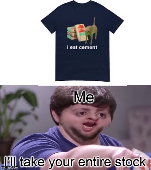 I'll Take Your Entire Stock | Me | image tagged in i'll take your entire stock | made w/ Imgflip meme maker
