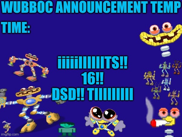 Wubboc announcement temp | iiiiiIIIIIITS!! 16!! DSD!! TIIIIIIIII | image tagged in wubboc announcement temp | made w/ Imgflip meme maker
