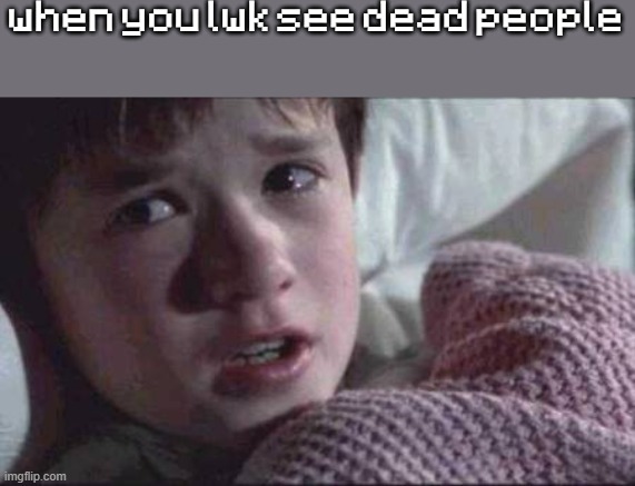 I See Dead People | when you lwk see dead people | image tagged in memes,i see dead people | made w/ Imgflip meme maker