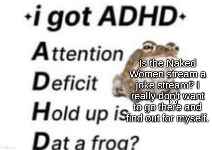 is dat a forg??? ?? | Is the Naked Women stream a joke stream? I really don't want to go there and find out for myself. | image tagged in is dat a forg | made w/ Imgflip meme maker