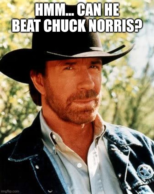 Chuck Norris Meme | HMM... CAN HE BEAT CHUCK NORRIS? | image tagged in memes,chuck norris | made w/ Imgflip meme maker