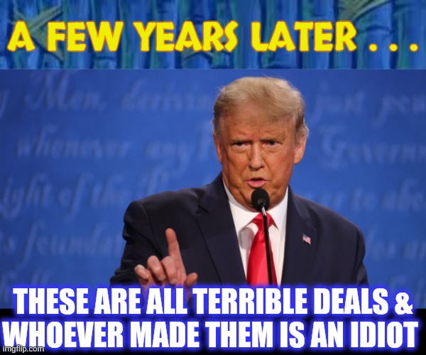 A FEW YEARS LATER . . . THESE ARE ALL TERRIBLE DEALS &
WHOEVER MADE THEM IS AN IDIOT | image tagged in spongebob time card,trump | made w/ Imgflip meme maker