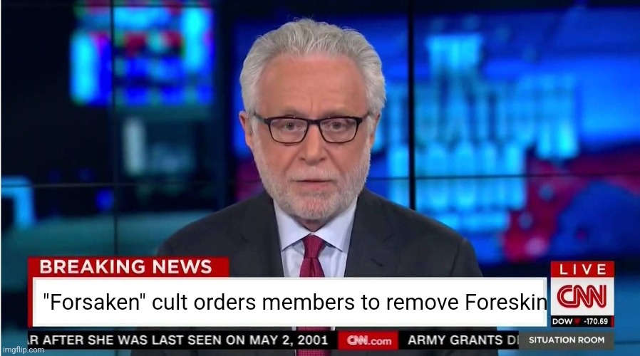 Get it? Forsaken? Foreskin? Haha I'm so funny ;-; | "Forsaken" cult orders members to remove Foreskin | image tagged in cnn wolf of fake news fanfiction | made w/ Imgflip meme maker