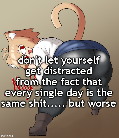 neco arc | don't let yourself get distracted from the fact that every single day is the same shit..... but worse | image tagged in neco arc | made w/ Imgflip meme maker