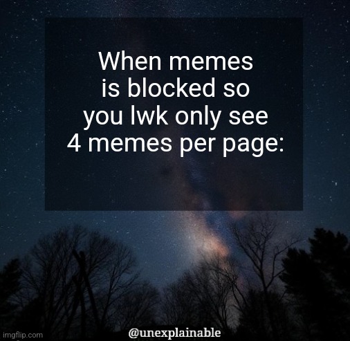 It's simply unexplainable. | When memes is blocked so you lwk only see 4 memes per page: | image tagged in it's simply unexplainable | made w/ Imgflip meme maker