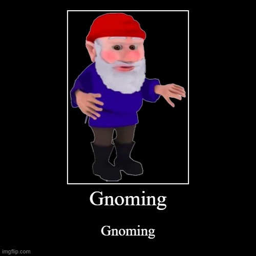 Gnoming | Gnoming | Gnoming | image tagged in funny,demotivationals | made w/ Imgflip demotivational maker