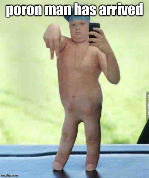 poron man | poron man has arrived | image tagged in poron man | made w/ Imgflip meme maker
