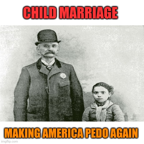 Blank Transparent Square Meme | CHILD MARRIAGE MAKING AMERICA PEDO AGAIN | image tagged in memes,blank transparent square | made w/ Imgflip meme maker