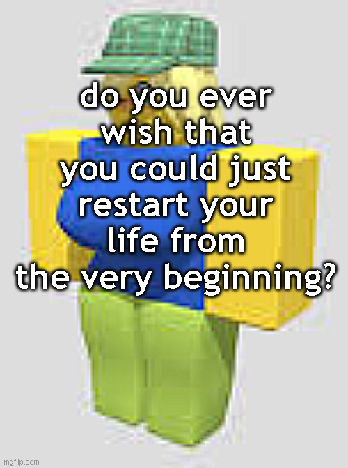 R63 | do you ever wish that you could just restart your life from the very beginning? | image tagged in r63 | made w/ Imgflip meme maker