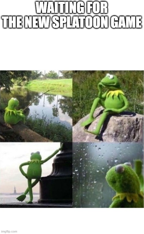Wait for it | WAITING FOR THE NEW SPLATOON GAME | image tagged in blank kermit waiting,splatoon | made w/ Imgflip meme maker