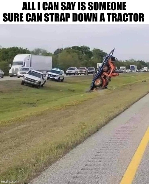 All I Can Say Is Someone Sure Can Strap Down A Tractor | ALL I CAN SAY IS SOMEONE SURE CAN STRAP DOWN A TRACTOR | image tagged in chrisjoines1 | made w/ Imgflip meme maker