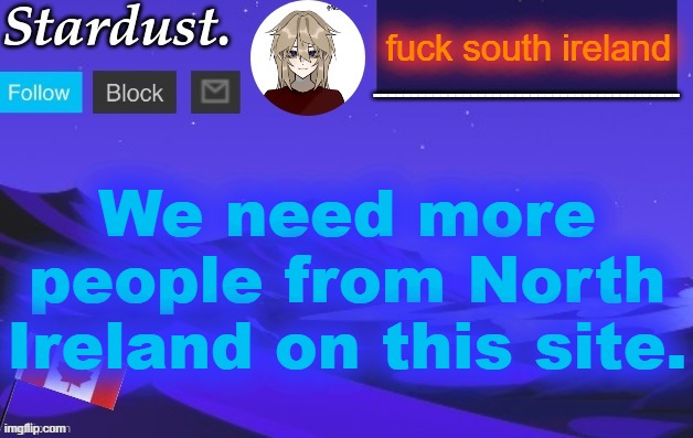 stardust temp 3 | fuck south ireland; We need more people from North Ireland on this site. | image tagged in stardust temp 3 | made w/ Imgflip meme maker