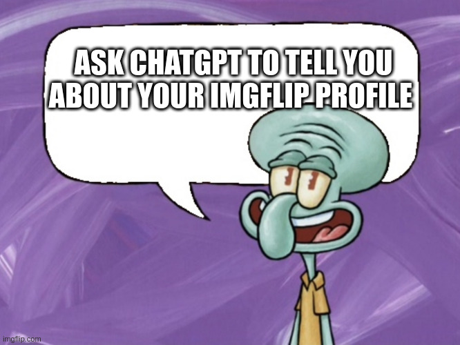 TELL ME HOW IT DESCRIBES YOU, LOL | ASK CHATGPT TO TELL YOU ABOUT YOUR IMGFLIP PROFILE | image tagged in squidward says,meme,memes,funny,funny memes,funny meme | made w/ Imgflip meme maker