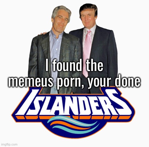 /j | I found the memeus porn, your done | image tagged in islanders | made w/ Imgflip meme maker