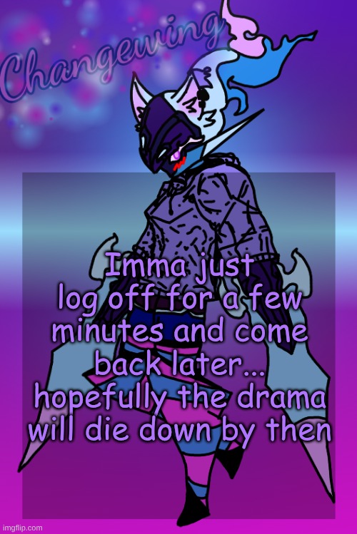 Changewing Gayshit Template the third | Imma just log off for a few minutes and come back later... hopefully the drama will die down by then | image tagged in changewing gayshit template the third | made w/ Imgflip meme maker