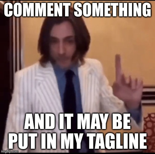 Item ? | COMMENT SOMETHING; AND IT MAY BE PUT IN MY TAGLINE | image tagged in item | made w/ Imgflip meme maker