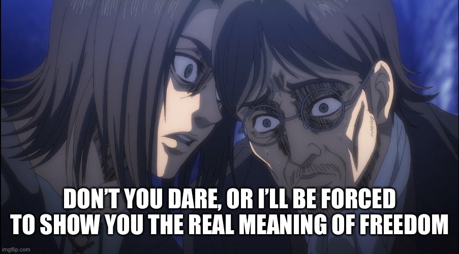 Eren Yeager | DON’T YOU DARE, OR I’LL BE FORCED TO SHOW YOU THE REAL MEANING OF FREEDOM | image tagged in eren yeager | made w/ Imgflip meme maker